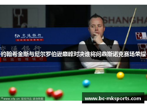 约翰希金斯与尼尔罗伯逊巅峰对决谁将问鼎斯诺克赛场荣耀